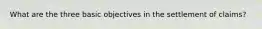 What are the three basic objectives in the settlement of claims?