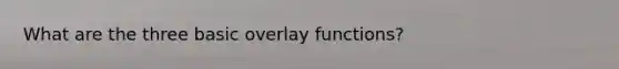 What are the three basic overlay functions?