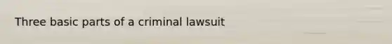 Three basic parts of a criminal lawsuit