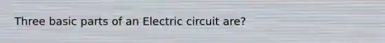 Three basic parts of an Electric circuit are?