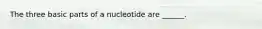 The three basic parts of a nucleotide are ______.