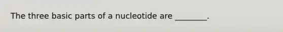 The three basic parts of a nucleotide are ________.