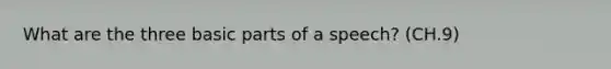 What are the three basic parts of a speech? (CH.9)