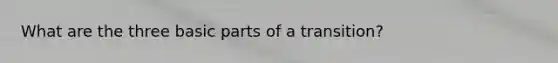 What are the three basic parts of a transition?