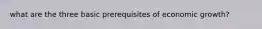 what are the three basic prerequisites of economic growth?