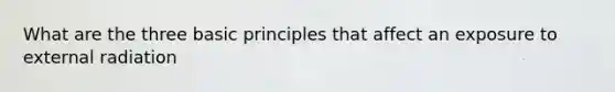 What are the three basic principles that affect an exposure to external radiation