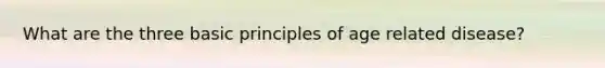 What are the three basic principles of age related disease?