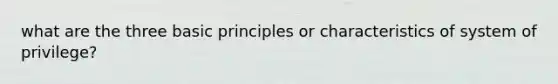 what are the three basic principles or characteristics of system of privilege?