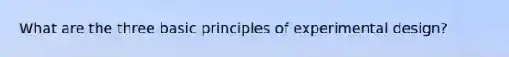 What are the three basic principles of experimental design?