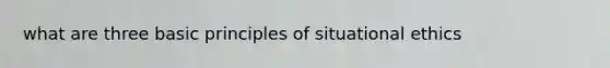 what are three basic principles of situational ethics