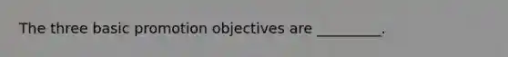 The three basic promotion objectives are _________.