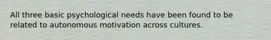 All three basic psychological needs have been found to be related to autonomous motivation across cultures.