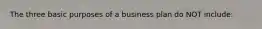 The three basic purposes of a business plan do NOT include: