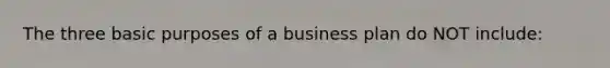 The three basic purposes of a business plan do NOT include: