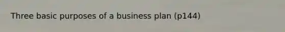 Three basic purposes of a business plan (p144)