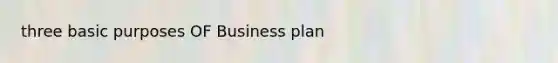 three basic purposes OF Business plan