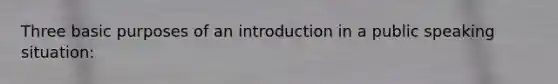 Three basic purposes of an introduction in a public speaking situation: