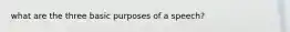what are the three basic purposes of a speech?