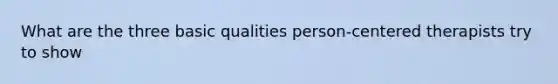 What are the three basic qualities person-centered therapists try to show