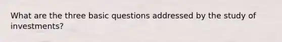 What are the three basic questions addressed by the study of investments?