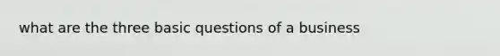 what are the three basic questions of a business