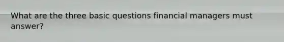 What are the three basic questions financial managers must answer?