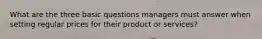 What are the three basic questions managers must answer when setting regular prices for their product or services?