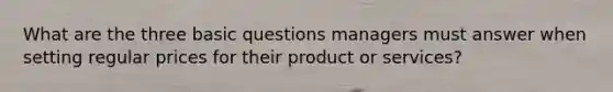 What are the three basic questions managers must answer when setting regular prices for their product or services?