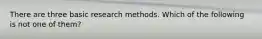 There are three basic research methods. Which of the following is not one of them?