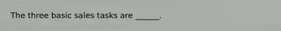 The three basic sales tasks are ______.