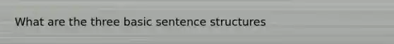 What are the three basic sentence structures