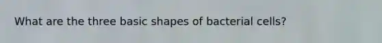 What are the three basic shapes of bacterial cells?