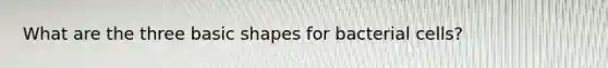 What are the three basic shapes for bacterial cells?