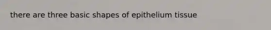 there are three basic shapes of epithelium tissue