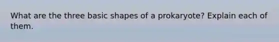What are the three basic shapes of a prokaryote? Explain each of them.