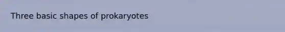 Three basic shapes of prokaryotes