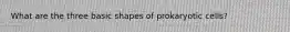 What are the three basic shapes of prokaryotic cells?