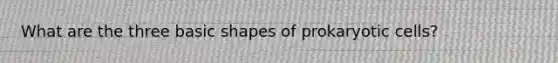 What are the three basic shapes of <a href='https://www.questionai.com/knowledge/k1BuXhIsgo-prokaryotic-cells' class='anchor-knowledge'>prokaryotic cells</a>?