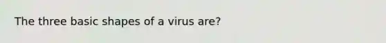 The three basic shapes of a virus are?