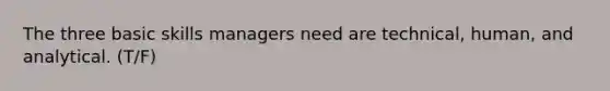 The three basic skills managers need are technical, human, and analytical. (T/F)