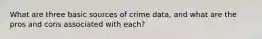 What are three basic sources of crime data, and what are the pros and cons associated with each?