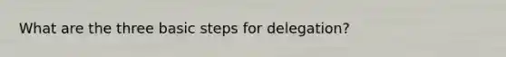 What are the three basic steps for delegation?