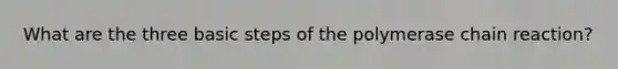 What are the three basic steps of <a href='https://www.questionai.com/knowledge/k3XMQtqoRf-the-polymerase-chain-reaction' class='anchor-knowledge'>the polymerase chain reaction</a>?