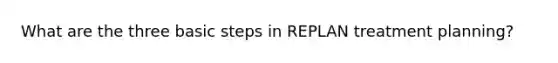 What are the three basic steps in REPLAN treatment planning?