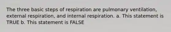 The three basic steps of respiration are pulmonary ventilation, external respiration, and internal respiration. a. This statement is TRUE b. This statement is FALSE