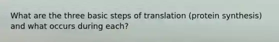 What are the three basic steps of translation (<a href='https://www.questionai.com/knowledge/kVyphSdCnD-protein-synthesis' class='anchor-knowledge'>protein synthesis</a>) and what occurs during each?