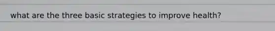 what are the three basic strategies to improve health?