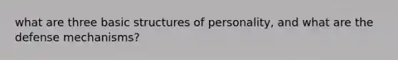 what are three basic structures of personality, and what are the defense mechanisms?