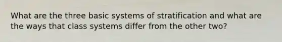 What are the three basic systems of stratification and what are the ways that class systems differ from the other two?