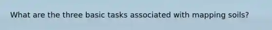 What are the three basic tasks associated with mapping soils?